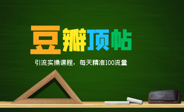 全网最新豆瓣顶帖引流实操课程，每天精准100流量