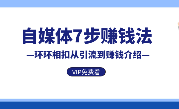 自媒体7步赚钱法，环环相扣从引流到赚钱介绍