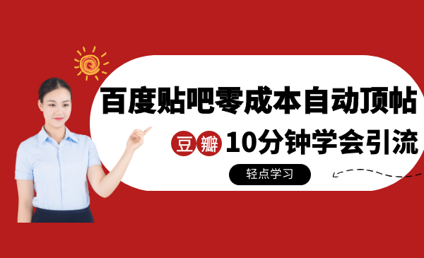 某团队内部实操：百度贴吧零成本自动顶帖+10分钟学会豆瓣顶帖引流