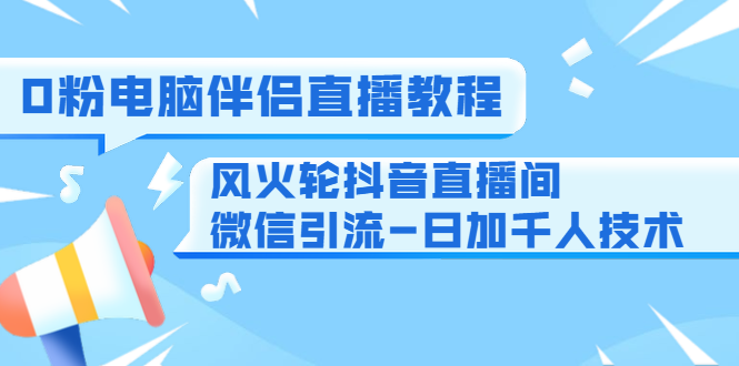 0粉电脑伴侣直播教程+风火轮抖音直播间微信引流-日加千人技术