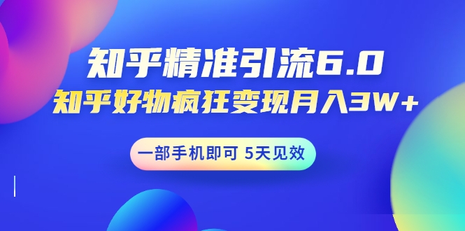 知乎精准引流6.0+知乎好物疯狂变现月入3W，一部手机即可 5天见效