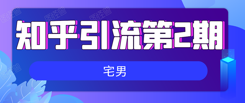 知乎引流实战训练营线上第2期：从0到1，手把手教您，玩转知乎