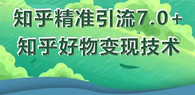 知乎精准引流7.0+知乎好物变现技术课程，新升级+新玩法，一部手机月入3W