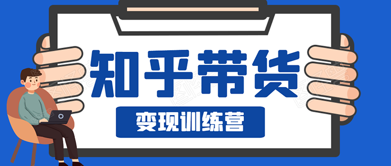 知乎带货变现训练营：教你0成本实现睡后收入，告别拿死工资的生活