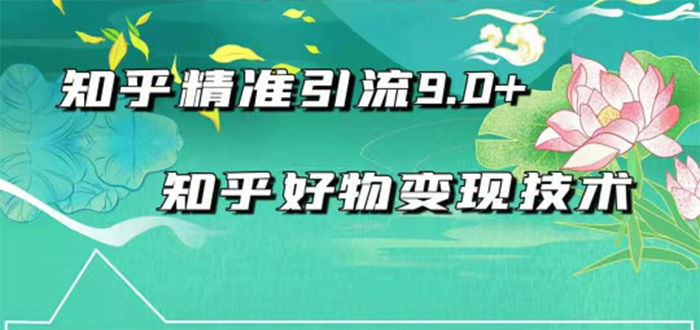 2021最新知乎精准引流9.0+知乎好物变现技术：轻松月入过万