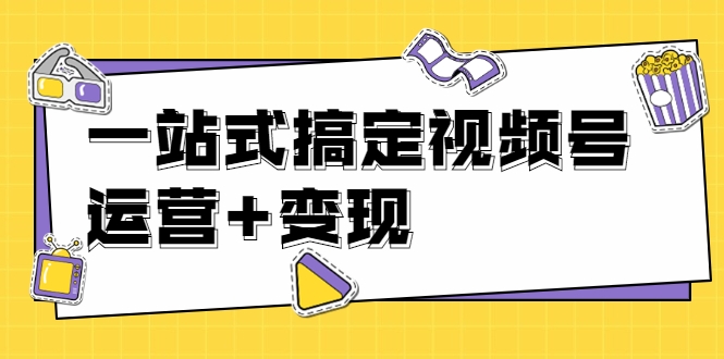 抓住视频号红利，一站式变现课程