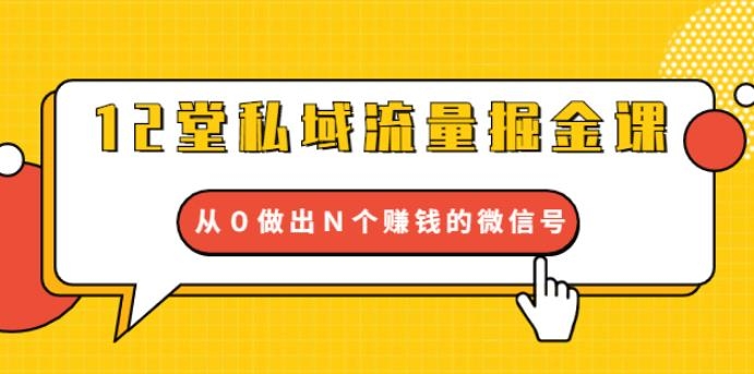 12堂私域流量掘金课：打通私域４大关卡，从0做出N个赚钱的微信号