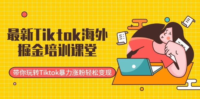 Tiktok海外掘金培训课堂：带你玩转Tiktok暴力涨粉轻松变现