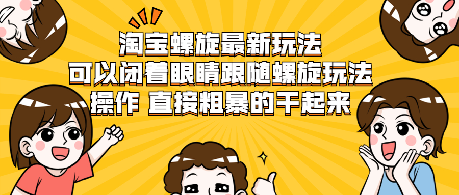 淘宝螺旋最新玩法，可以闭着眼睛跟随螺旋玩法操作 直接粗暴的干起来