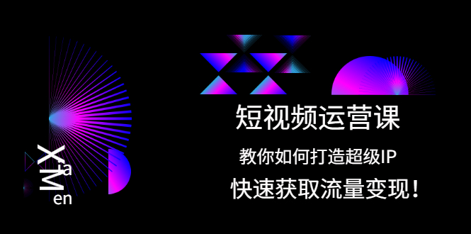 短视频运营课：教你如何打造超级IP，快速获取流量变现！