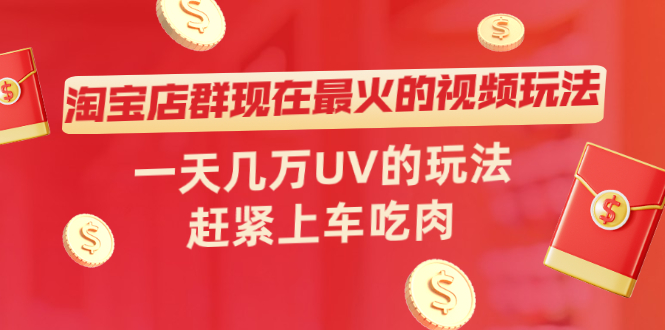 淘宝店群现在最火的视频玩法，一天几万UV的玩法，赶紧上车吃肉！