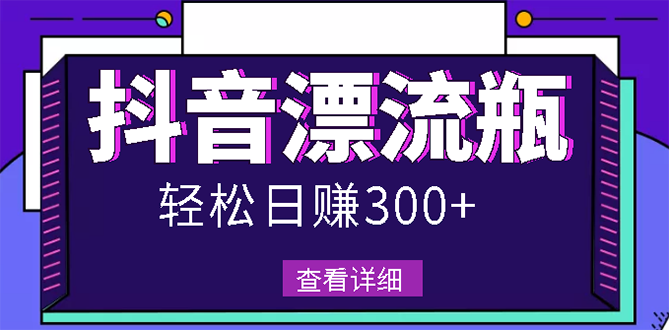 最新抖音漂流瓶发作品项目，日入300-500元没问题【自带流量热度】