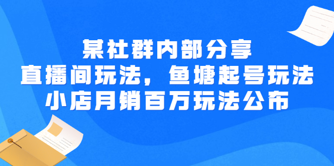 某社群内部分享：直播间玩法，鱼塘起号玩法 爆款打造 小店月销百万玩法公布