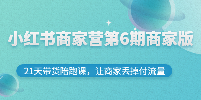 小红书商家营第6期商家版，21天带货陪跑课，让商家丢掉付流量