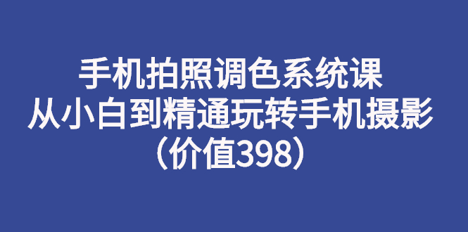 手机拍照调色系统课：从小白到精通玩转手机摄影