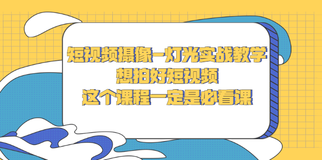 短视频摄像-灯光实战教学，想拍好短视频，这个课程一定是必看课