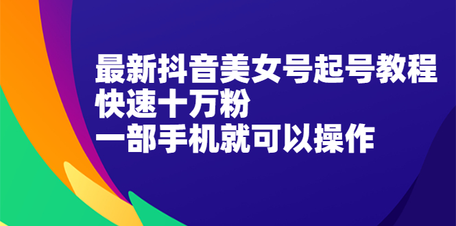 最新抖音美女号起号教程，快速十万粉