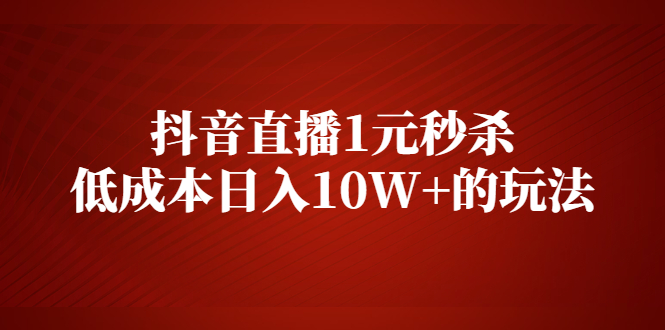 抖音直播1元秒杀，低成本日入10W+的玩法