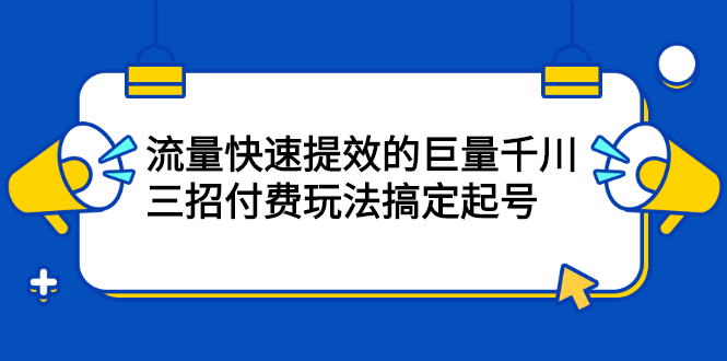 三招付费玩法搞定起号,流量快速提效的巨量千川