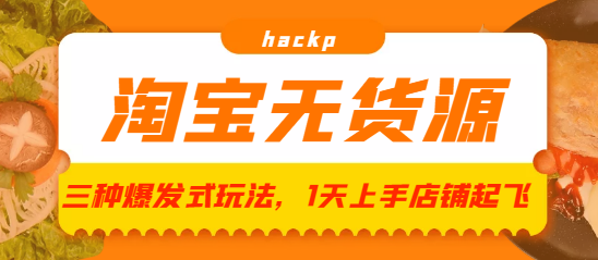 淘宝无货源三种爆发式玩法，1天上手店铺起飞