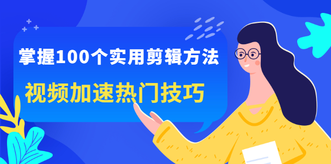 掌握100个实用剪辑方法，视频加速热门技巧，关于短视频的一切实用教程