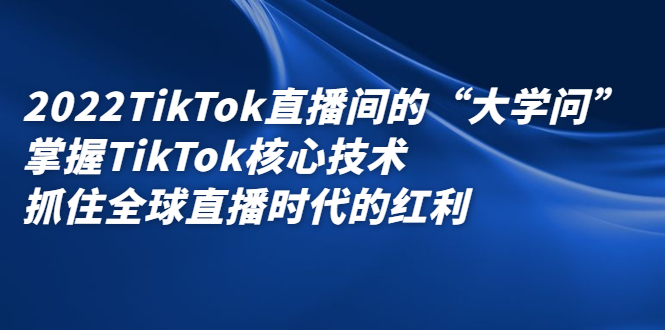 2022TikTok直播间的“大学问”掌握TikTok核心技术
