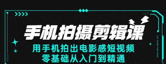 手机拍摄剪辑课：用手机拍出电影感短视频，零基础从入门到精通