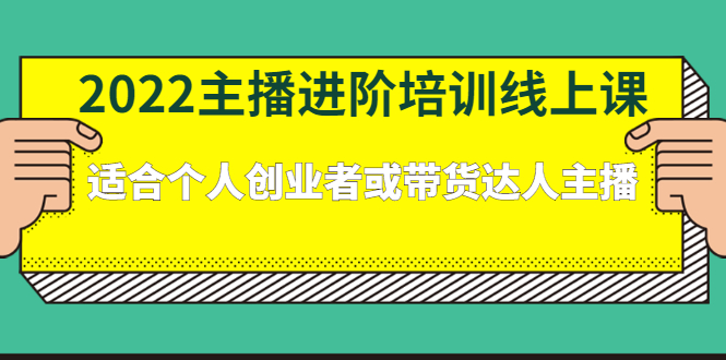 2022主播进阶培训线上课：适合个人创业者或带货达人主播