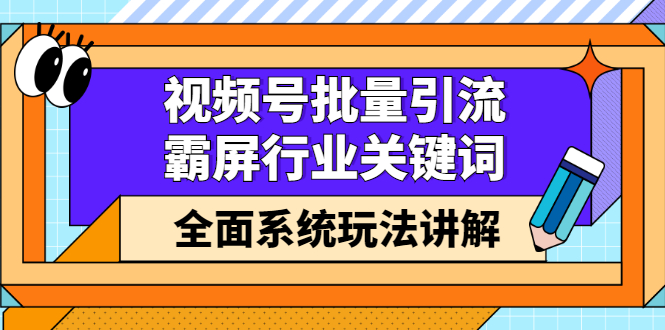 视频号批量引流，霸屏行业关键词（基础班）全面系统玩法讲解