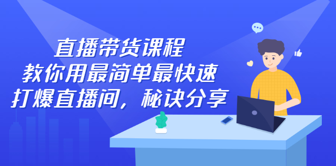 直播带货课程，教你用最简单最快速打爆直播间，秘诀分享！