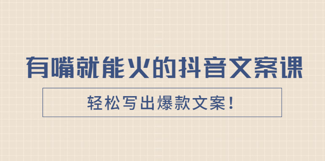 《有嘴就能火的抖音文案课》轻松写出爆款文案！