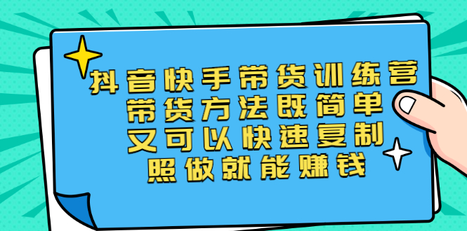 抖音快手带货训练营：带货方法简单可以快速复制，照做就能赚