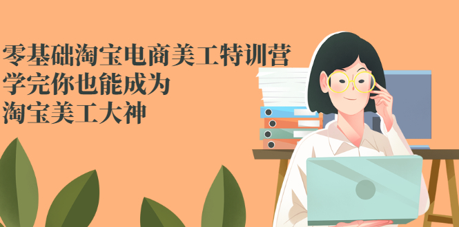 零基础淘宝电商美工特训营，学完你也能成为淘宝美工大神