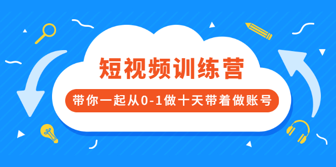 短视频训练营，带你一起从0-1做十天带着做账号