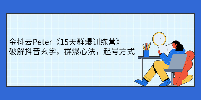 金抖云Peter《15天群爆训练营》，破解抖音玄学，群爆心法，起号方式