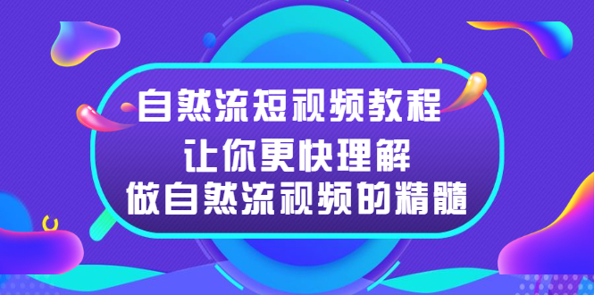 自然流短视频教程，让你更快理解做自然流视频的精髓