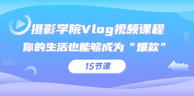 摄影学院Vlog视频课程，你的生活也能够成为“爆款”（15节课）