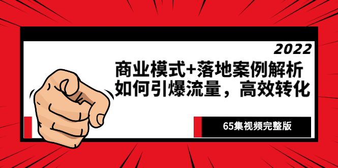 《商业模式+落地案例解析》如何引爆流量，高效转化（65集视频完整版）