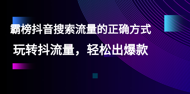 【霸榜抖音搜索流量的正确方式】玩转抖流量，轻松出爆款