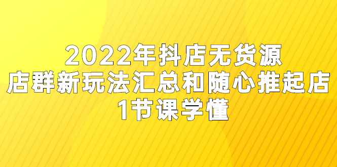 2022年抖店无货源店群新玩法汇总和随心推起店