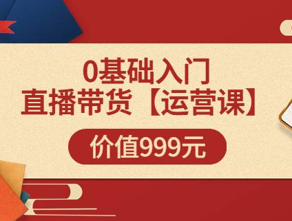 交个朋友运营课0基础入门直播带货运营篇线上课(价值999元)