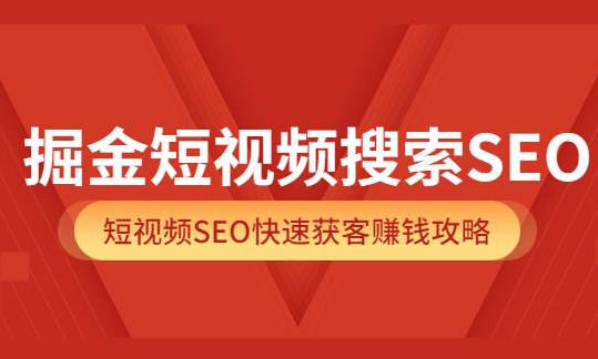 掘金短视频搜索SEO，短视频SEO快速获客赚钱攻略（价值980元）