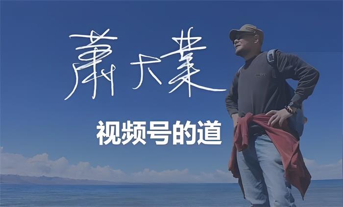 萧大业 -21天视频号训练营第14期|视频号的道（价值1699元）