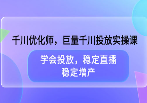 东仔巨量千川投放实操课（价值999元）