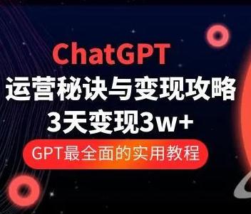 ChatGPT运营秘诀与变现攻略：3天1w ，GPT全面实用教程