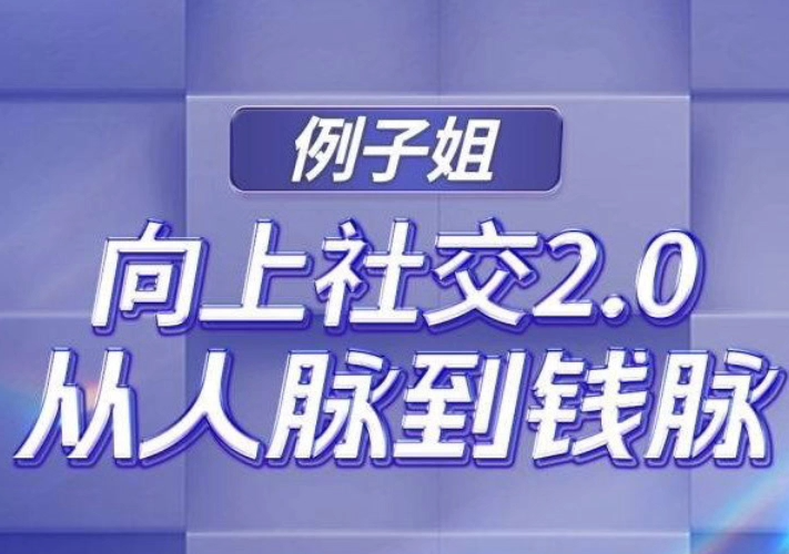 例子姐-向上社交2.0从人脉到钱脉（价值1799元）