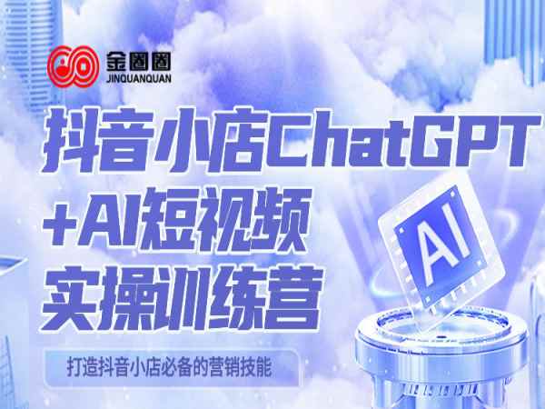 金圈圈-抖音小店ChatGPT AI主播实操训练营2023（价值1999元）