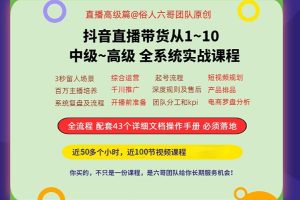 俗人六哥-直播带货从1~10 初级+高级系统实战课程2024年4月(价值3998元)