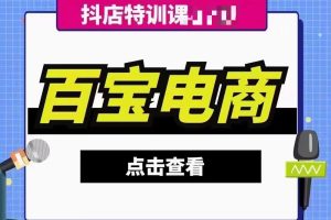 百宝电商-抖店28期回放2024年6月更新(价值3980元)