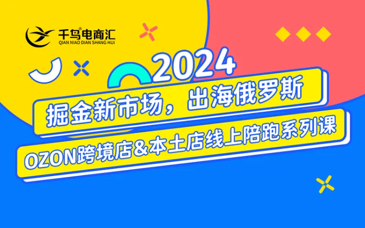 千鸟跨境·2024OZON线上陪跑训练营2024年(价值4950元)